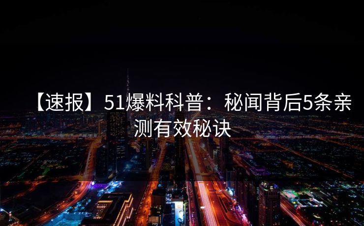 【速报】51爆料科普：秘闻背后5条亲测有效秘诀