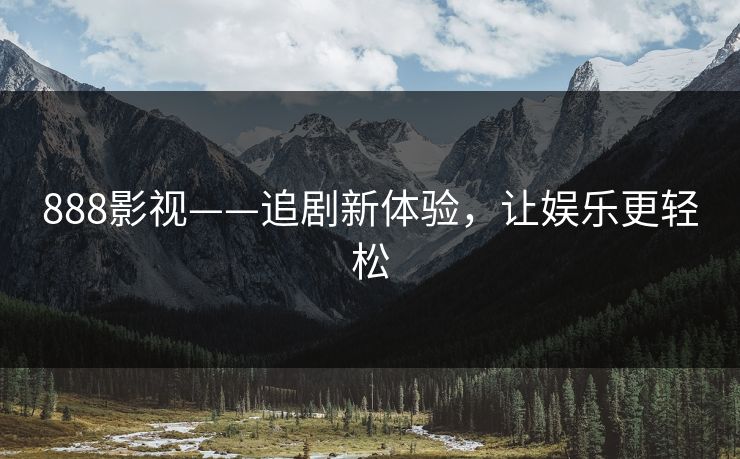 888影视——追剧新体验,让娱乐更轻松 888影视——追剧新体验,让娱乐更轻松