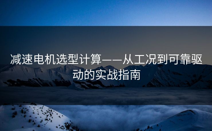 减速电机选型计算——从工况到可靠驱动的实战指南