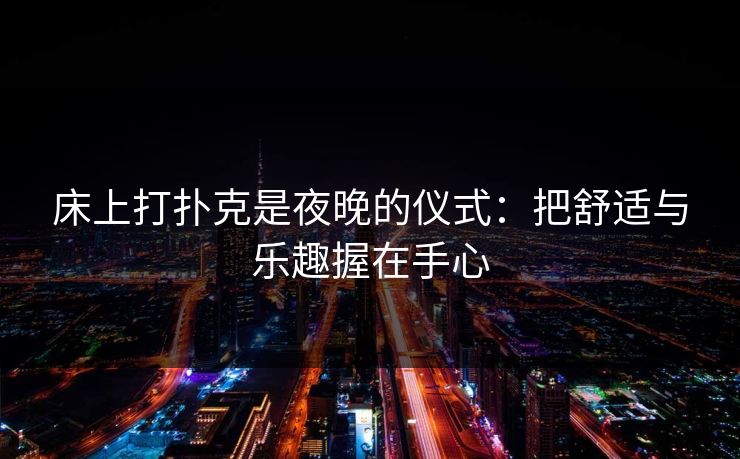 床上打扑克是夜晚的仪式：把舒适与乐趣握在手心
