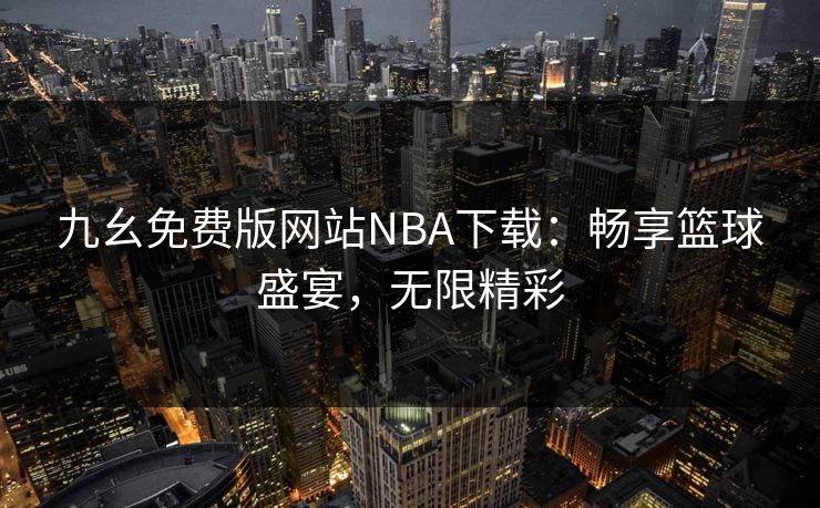 九幺免费版网站NBA下载：畅享篮球盛宴，无限精彩