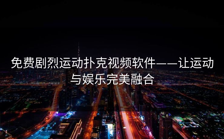 免费剧烈运动扑克视频软件——让运动与娱乐完美融合