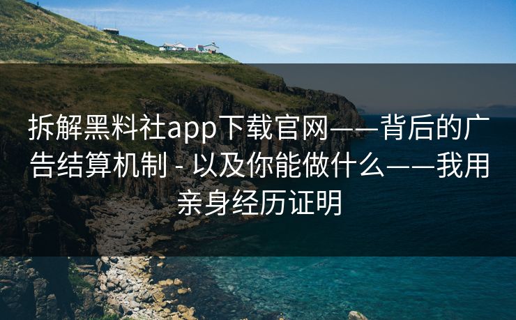 拆解黑料社app下载官网——背后的广告结算机制 - 以及你能做什么——我用亲身经历证明 拆解黑料社app下载官网——背后的广告结算机制 - 以及你能做什么——我用亲身经历证明