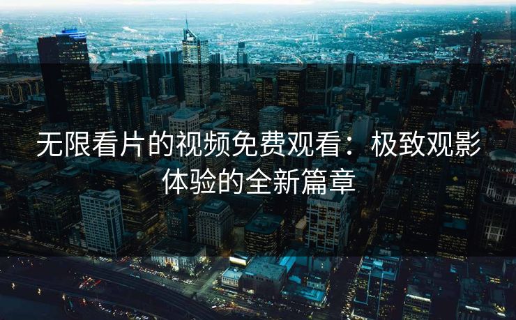 无限看片的视频免费观看：极致观影体验的全新篇章