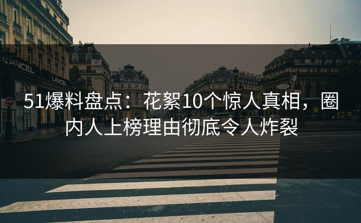 51爆料盘点：花絮10个惊人真相，圈内人上榜理由彻底令人炸裂