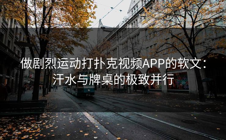 做剧烈运动打扑克视频APP的软文:汗水与牌桌的极致并行 做剧烈运动打扑克视频APP的软文:汗水与牌桌的极致并行