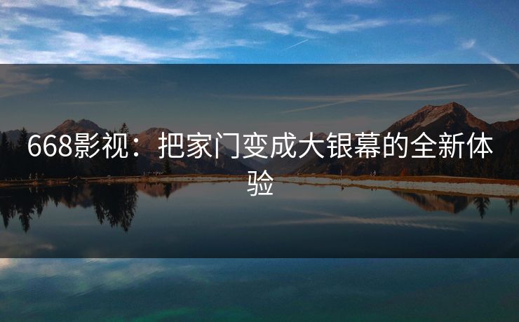 668影视:把家门变成大银幕的全新体验 668影视:把家门变成大银幕的全新体验