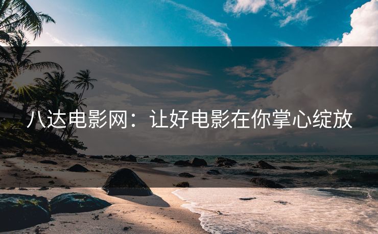 八达电影网：让好电影在你掌心绽放