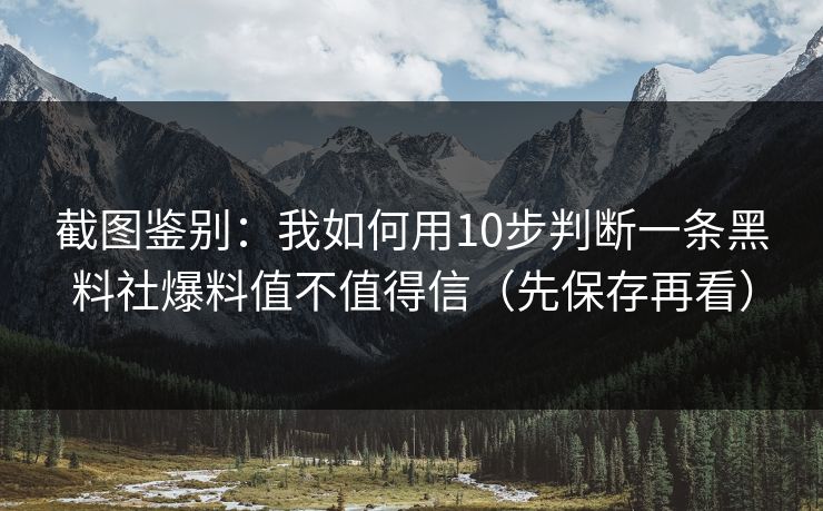 截图鉴别:我如何用10步判断一条黑料社爆料值不值得信(先保存再看) 截图鉴别:我如何用10步判断一条黑料社爆料值不值得信(先保存再看)